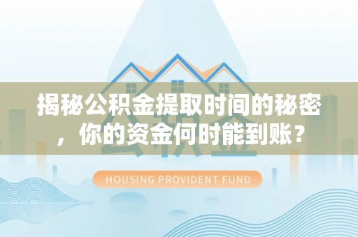 松桃揭秘公积金提取时间的秘密，你的资金何时能到账？