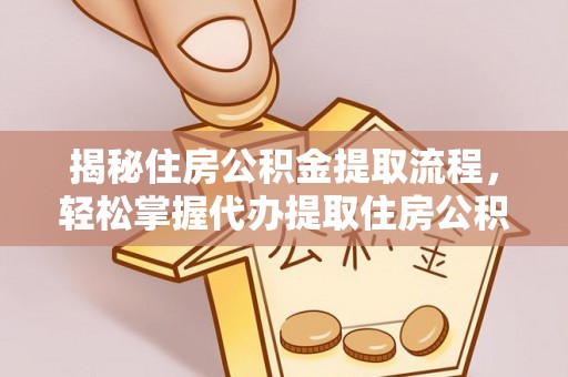 松桃揭秘住房公积金提取流程，轻松掌握代办提取住房公积金技巧
