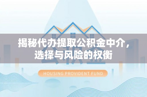 松桃揭秘代办提取公积金中介，选择与风险的权衡