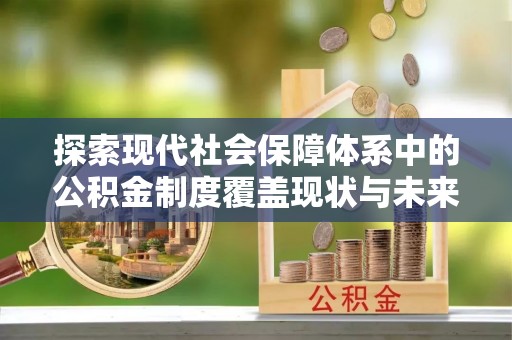 松桃探索现代社会保障体系中的公积金制度覆盖现状与未来