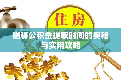 松桃揭秘公积金提取时间的奥秘与实用攻略
