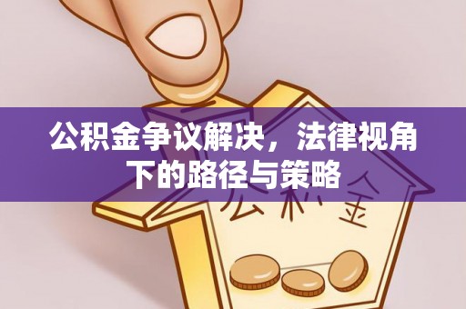 松桃公积金争议解决，法律视角下的路径与策略