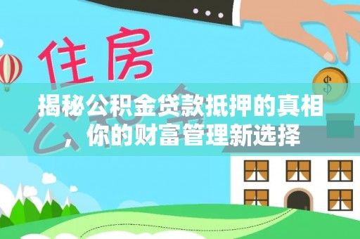 松桃揭秘公积金贷款抵押的真相，你的财富管理新选择