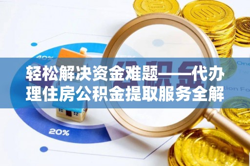 松桃轻松解决资金难题——代办理住房公积金提取服务全解析