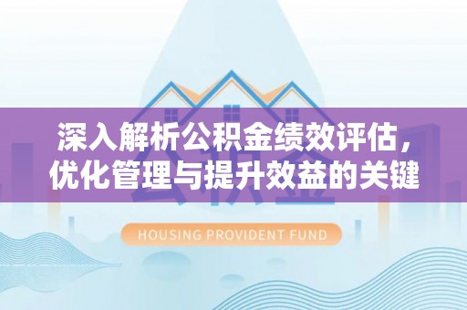松桃深入解析公积金绩效评估，优化管理与提升效益的关键路径