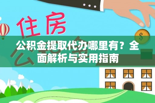 松桃公积金提取代办哪里有？全面解析与实用指南