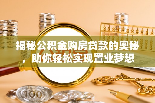 松桃揭秘公积金购房贷款的奥秘，助你轻松实现置业梦想