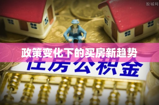 松桃政策变化下的买房新趋势