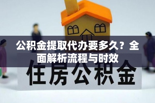 松桃公积金提取代办要多久？全面解析流程与时效