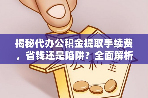 松桃揭秘代办公积金提取手续费，省钱还是陷阱？全面解析与避坑指南