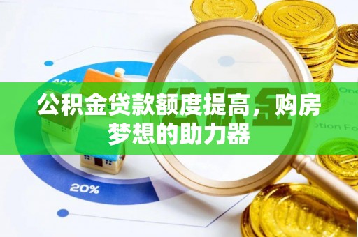松桃公积金贷款额度提高，购房梦想的助力器