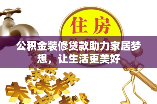 松桃公积金装修贷款助力家居梦想，让生活更美好