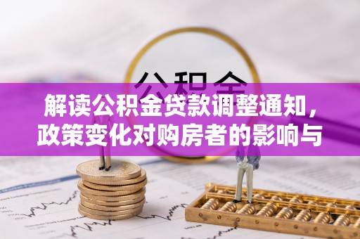 松桃解读公积金贷款调整通知，政策变化对购房者的影响与应对策略
