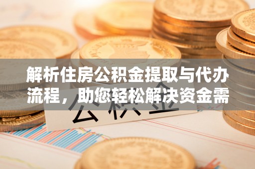 松桃解析住房公积金提取与代办流程，助您轻松解决资金需求