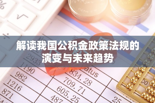 松桃解读我国公积金政策法规的演变与未来趋势