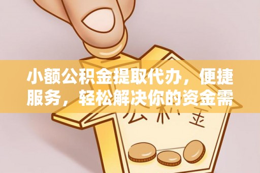 松桃小额公积金提取代办，便捷服务，轻松解决你的资金需求