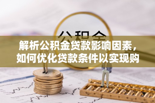 松桃解析公积金贷款影响因素，如何优化贷款条件以实现购房梦想