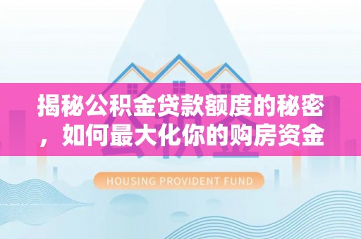 松桃揭秘公积金贷款额度的秘密，如何最大化你的购房资金