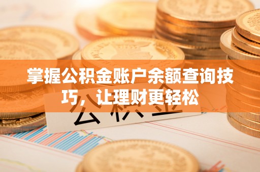 松桃掌握公积金账户余额查询技巧，让理财更轻松