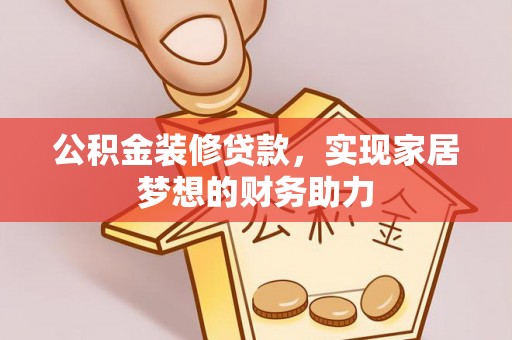 松桃公积金装修贷款，实现家居梦想的财务助力