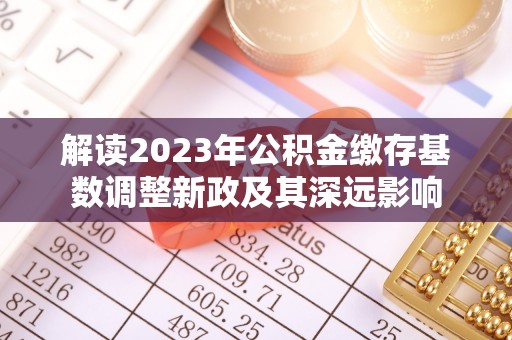 松桃解读2023年公积金缴存基数调整新政及其深远影响