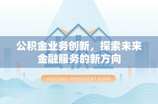 松桃公积金业务创新，探索未来金融服务的新方向