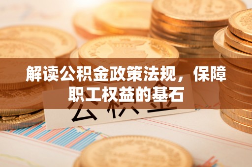 松桃解读公积金政策法规，保障职工权益的基石