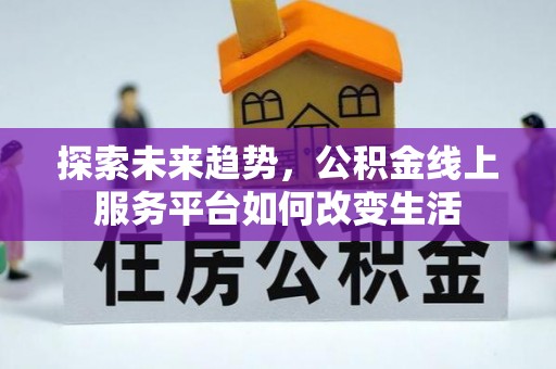 松桃探索未来趋势，公积金线上服务平台如何改变生活
