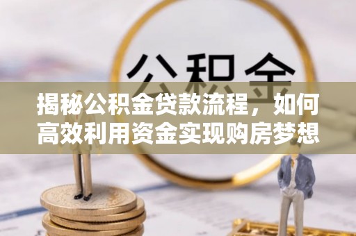 松桃揭秘公积金贷款流程，如何高效利用资金实现购房梦想