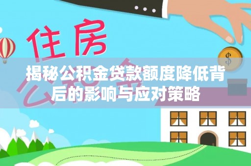 松桃揭秘公积金贷款额度降低背后的影响与应对策略