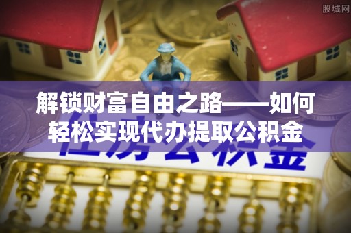 松桃解锁财富自由之路——如何轻松实现代办提取公积金