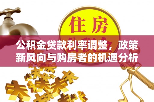 松桃公积金贷款利率调整，政策新风向与购房者的机遇分析