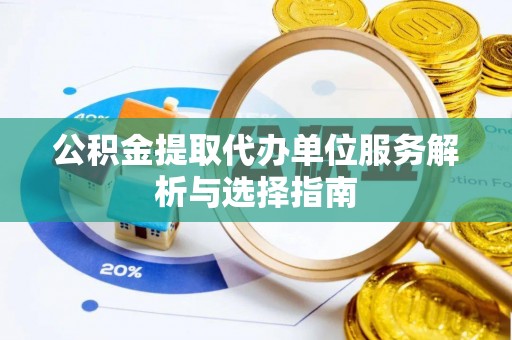 松桃公积金提取代办单位服务解析与选择指南