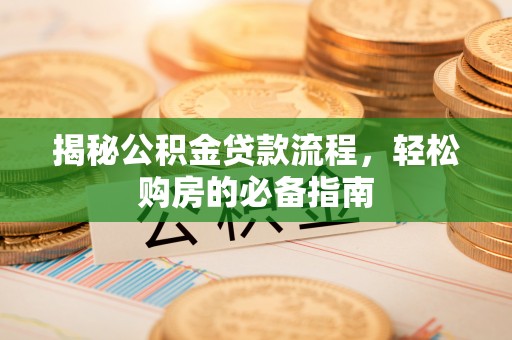 松桃揭秘公积金贷款流程，轻松购房的必备指南