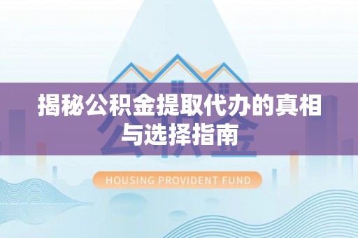 松桃揭秘公积金提取代办的真相与选择指南