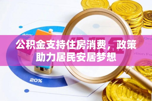 松桃公积金支持住房消费，政策助力居民安居梦想
