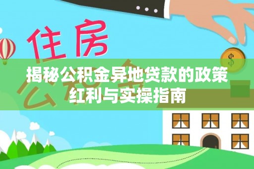 松桃揭秘公积金异地贷款的政策红利与实操指南