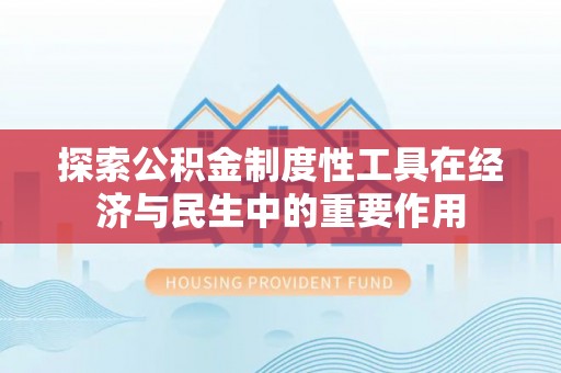 松桃探索公积金制度性工具在经济与民生中的重要作用