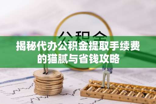 松桃揭秘代办公积金提取手续费的猫腻与省钱攻略