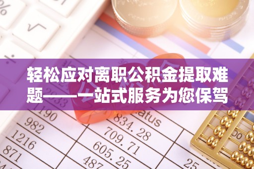 松桃轻松应对离职公积金提取难题——一站式服务为您保驾护航