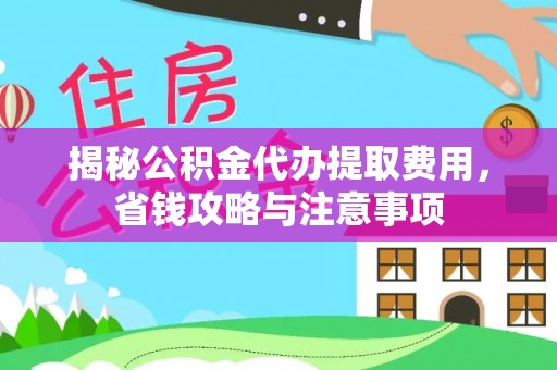 松桃揭秘公积金代办提取费用，省钱攻略与注意事项