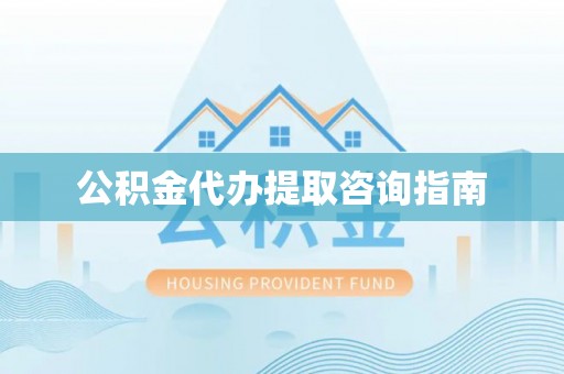 松桃公积金代办提取咨询指南
