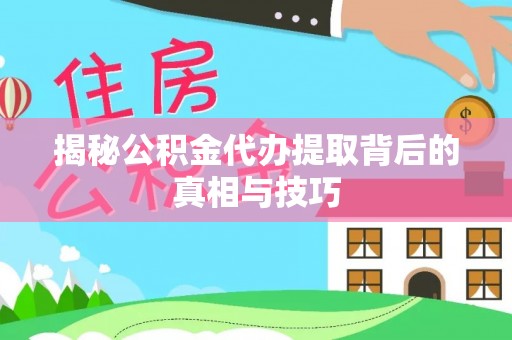 松桃揭秘公积金代办提取背后的真相与技巧