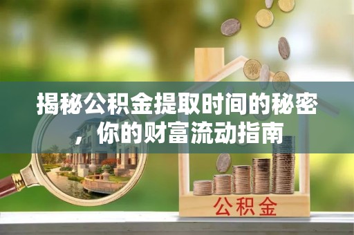 松桃揭秘公积金提取时间的秘密，你的财富流动指南