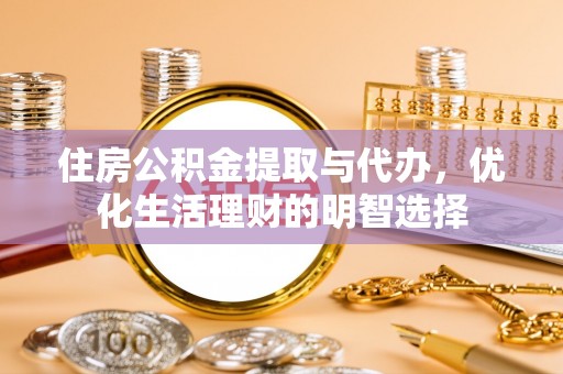 松桃住房公积金提取与代办，优化生活理财的明智选择