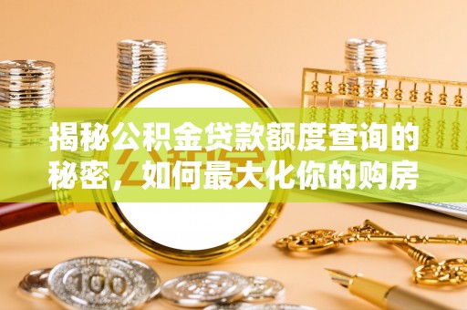 松桃揭秘公积金贷款额度查询的秘密，如何最大化你的购房资金？