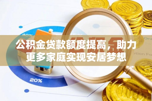 松桃公积金贷款额度提高，助力更多家庭实现安居梦想