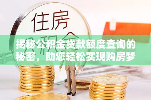 松桃揭秘公积金贷款额度查询的秘密，助您轻松实现购房梦想