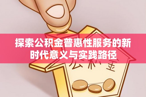 松桃探索公积金普惠性服务的新时代意义与实践路径
