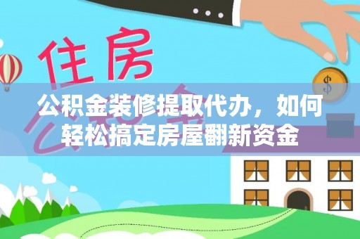 松桃公积金装修提取代办，如何轻松搞定房屋翻新资金